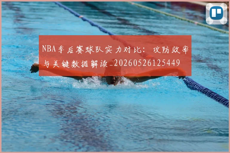NBA季后赛球队实力对比：攻防效率与关键数据解读_20260526125449