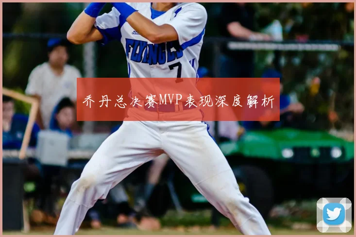 乔丹总决赛MVP表现深度解析