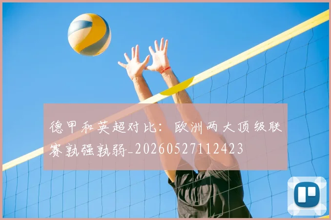德甲和英超对比：欧洲两大顶级联赛孰强孰弱_20260527112423