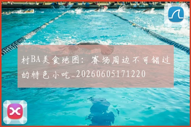 村BA美食地图：赛场周边不可错过的特色小吃_20260605171220