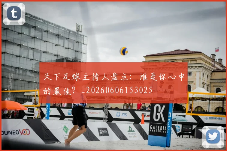 天下足球主持人盘点：谁是你心中的最佳？_20260606153025