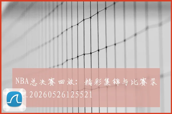 NBA总决赛回放:精彩集锦与比赛录像_20260526125521