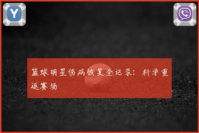 篮球明星伤病恢复全记录：科学重返赛场