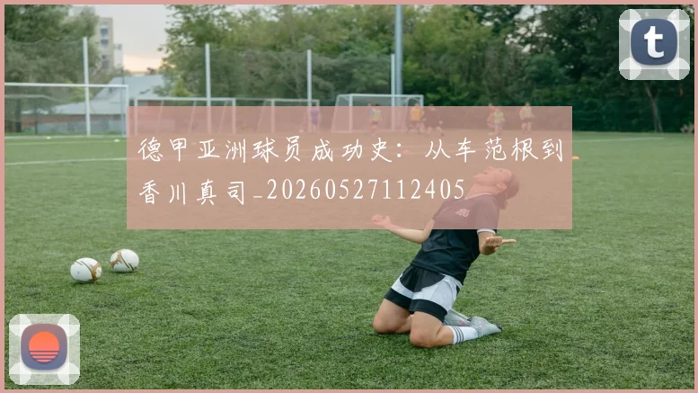 德甲亚洲球员成功史：从车范根到香川真司_20260527112405