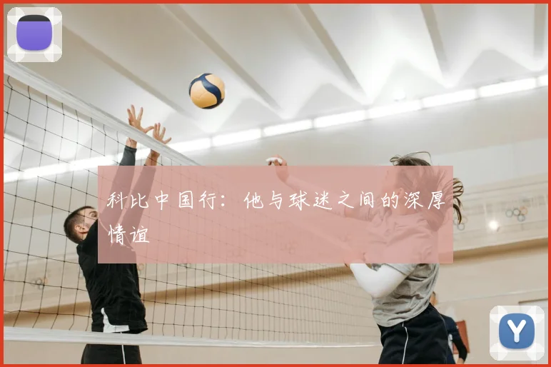 科比中国行：他与球迷之间的深厚情谊