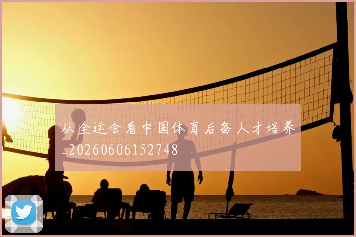从全运会看中国体育后备人才培养_20260606152748