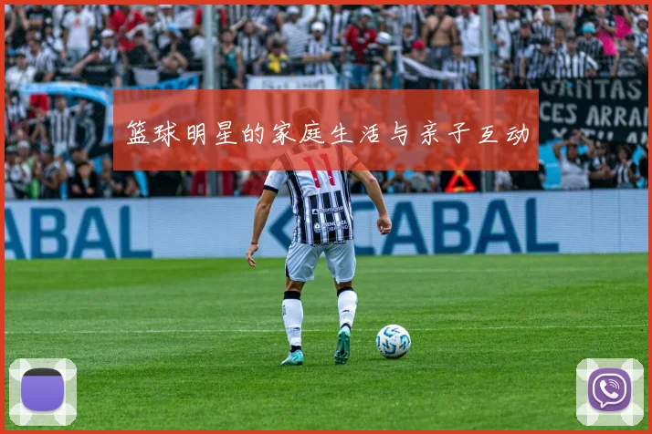 篮球明星的家庭生活与亲子互动
