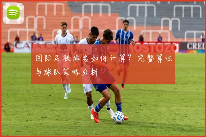 国际足联排名如何计算？完整算法与球队策略分析