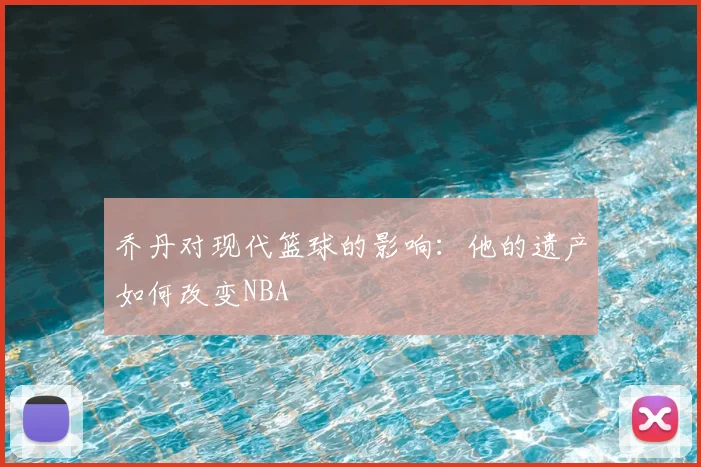 乔丹对现代篮球的影响：他的遗产如何改变NBA