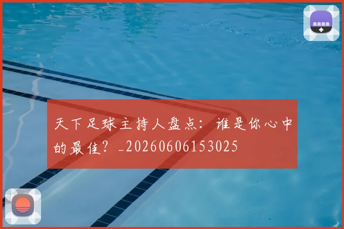 天下足球主持人盘点：谁是你心中的最佳？_20260606153025