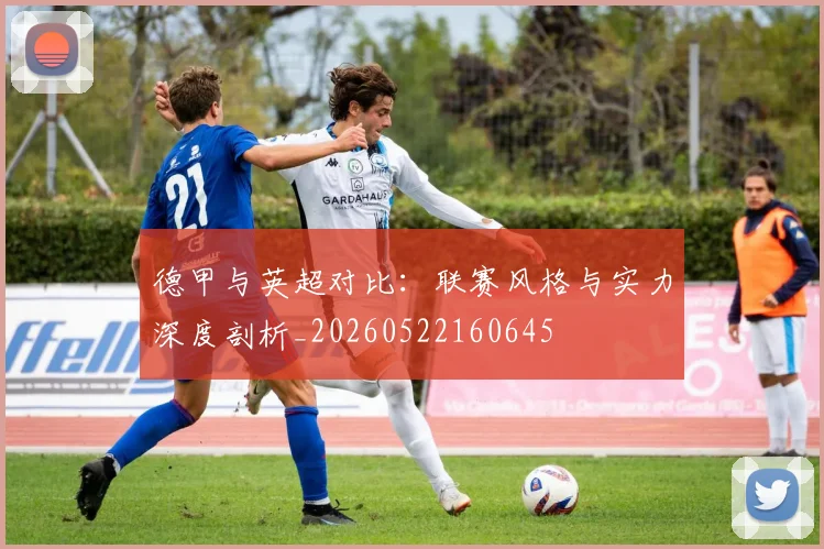德甲与英超对比：联赛风格与实力深度剖析_20260522160645