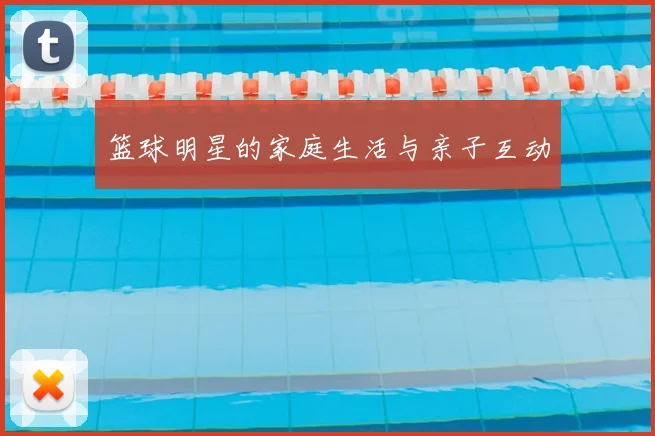 篮球明星的家庭生活与亲子互动