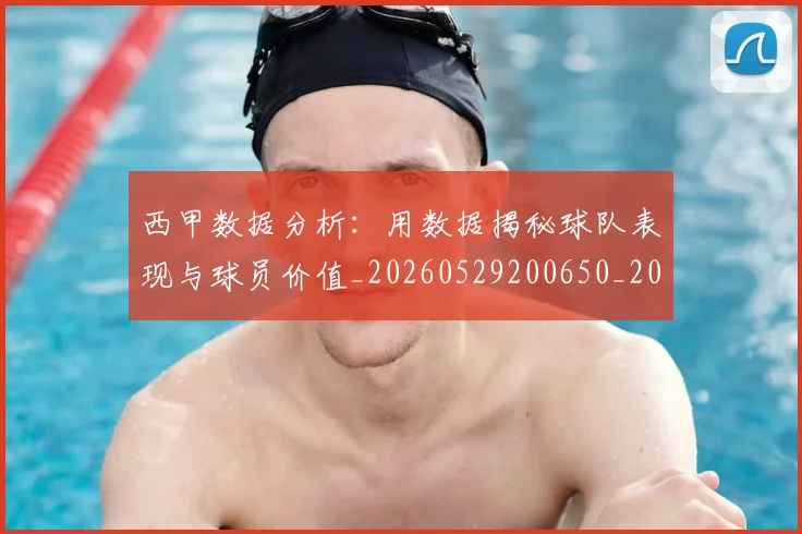 西甲数据分析：用数据揭秘球队表现与球员价值_20260529200650_20260703181854
