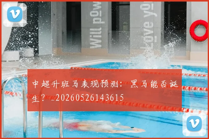 中超升班马表现预测：黑马能否诞生？_20260526143615