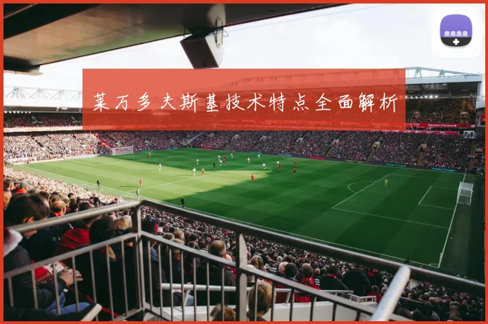 莱万多夫斯基技术特点全面解析