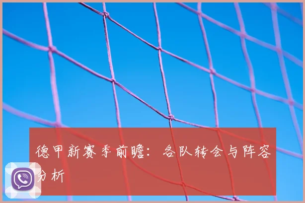 德甲新赛季前瞻：各队转会与阵容分析