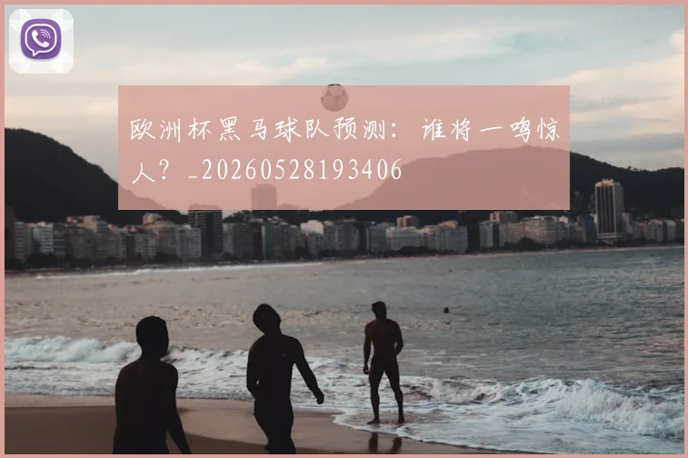 欧洲杯黑马球队预测：谁将一鸣惊人？_20260528193406